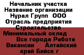 Начальник участка › Название организации ­ Нурал Групп, ООО › Отрасль предприятия ­ Строительство › Минимальный оклад ­ 55 000 - Все города Работа » Вакансии   . Алтайский край,Бийск г.